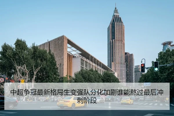 中超争冠最新格局生变强队分化加剧谁能熬过最后冲刺阶段