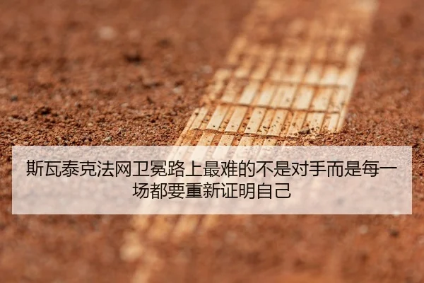 斯瓦泰克法网卫冕路上最难的不是对手而是每一场都要重新证明自己
